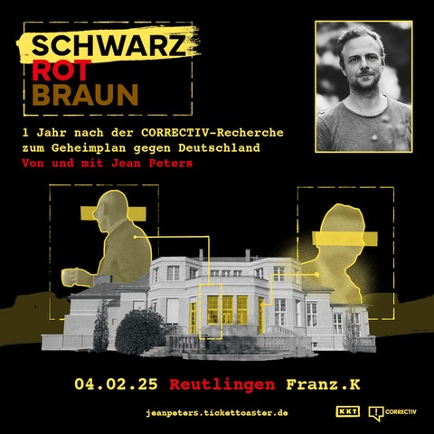 Schwarz Rot Braun - 1 Jahr nach der CORRECTIV Recherche zum Geheimplan gegen Deutschland von und mit Jean Peters - Reutlingen - 04.02.2025 20:00