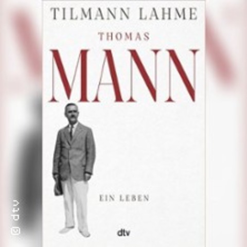 Tilmann Lahme: Thomas Mann. Ein Leben - HANNOVER - 22.05.2025 19:00